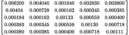 \left[\begin{matrix}0.006200&0.004040&0.001840&0.003830&0.003800\\0.00404&0.000728&0.000162&0.000345&0.000385\\0.000184&0.000162&0.00123&0.000559&0.000400\\0.000383&0.000345&0.000559&0.00130&0.000718\\0.000380&0.000385&0.000400&0.000718&0.00111\end{matrix} \right]