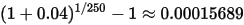 (1+0.04)^{1/250}-1 \approx 0.00015689