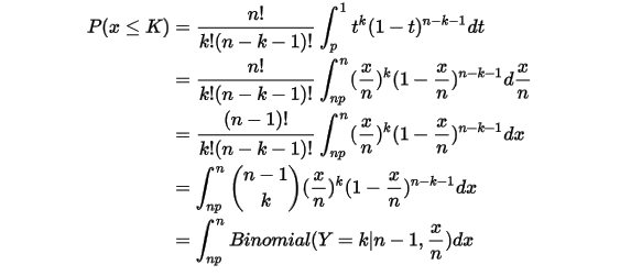 \begin{align*} P(x\leq K)&= \frac{n!}{k!(n-k-1)!}\int_{p}^{1}t^k(1-t)^{n-k-1}dt \\&=\frac{n!}{k!(n-k-1)!}\int_{np}^{n}(\frac{x}{n})^k(1-\frac{x}{n})^{n-k-1}d\frac{x}{n} \\&=\frac{(n-1)!}{k!(n-k-1)!}\int_{np}^{n}(\frac{x}{n})^k(1-\frac{x}{n})^{n-k-1}dx \\&=\int_{np}^{n}\binom{n-1}{k} (\frac{x}{n})^k(1-\frac{x}{n})^{n-k-1}dx \\&=\int_{np}^{n}Binomial(Y=k|n-1,\frac{x}{n})dx\end{align*} \\