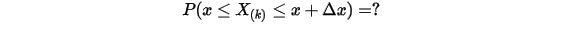 P(x\leq X_{(k)}\leq x+\Delta x)=?\\